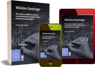 Cómo leer online Misión Santiago. El Mundo Académico Jesuita y Los Inicios de la Cooperación Internacional Católica de Fernanda Beigel + ePub