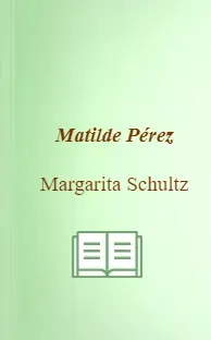 Libros completos para leer: «Matilde Pérez» escrito por Margarita Schultz Google Books PDF (Universitaria) (164) páginas, para descargar ZIP, LZMA2, RAR