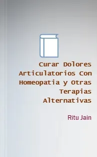 Curar Dolores Articulatorios Con Homeopatia y Otras Terapias Alternativas leer PDF gratis + ePub