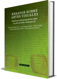 PDF «Ensayos sobre Artes Visuales Prácticas y Discursos de Los Años 70 y 80 en Chile. Volumen Iii» (2023) | Descargar #Gratis
